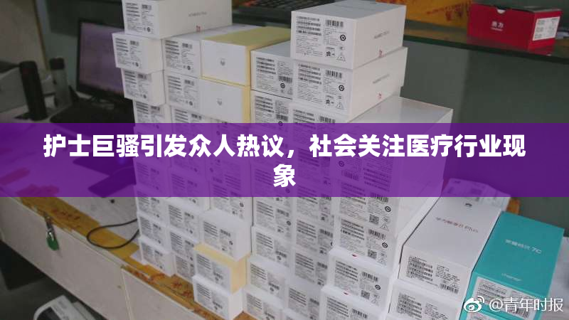 护士巨骚引发众人热议，社会关注医疗行业现象