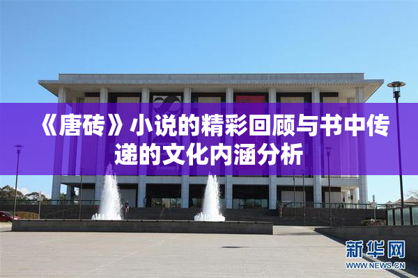 《唐砖》小说的精彩回顾与书中传递的文化内涵分析