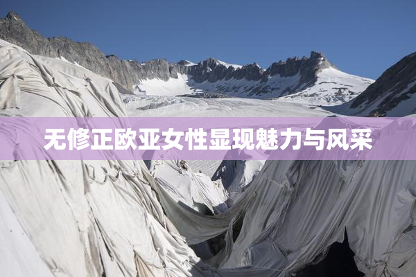 无修正欧亚女性显现魅力与风采
