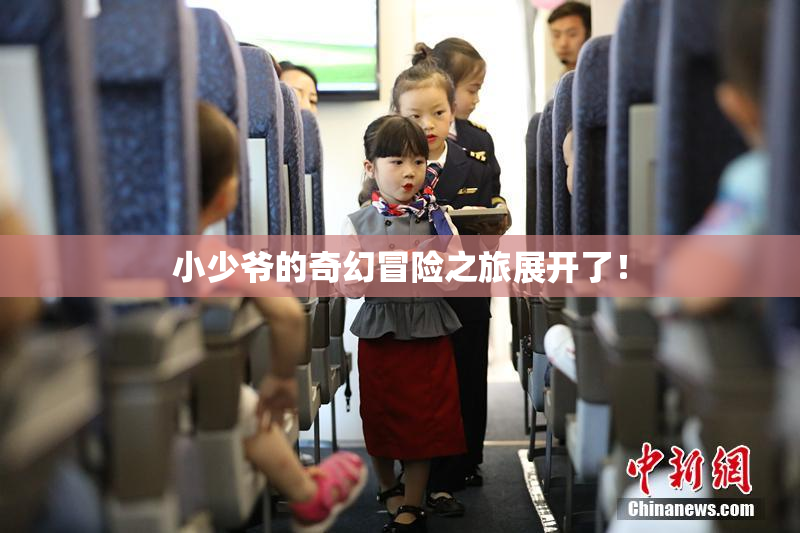 小少爷的奇幻冒险之旅展开了！