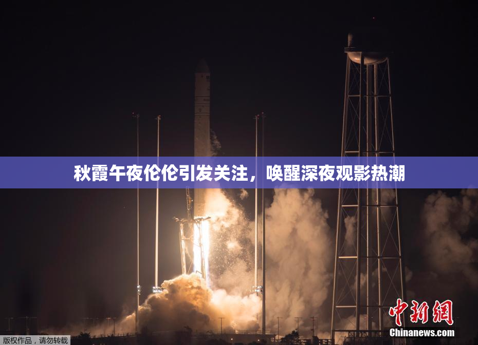 秋霞午夜伦伦引发关注，唤醒深夜观影热潮
