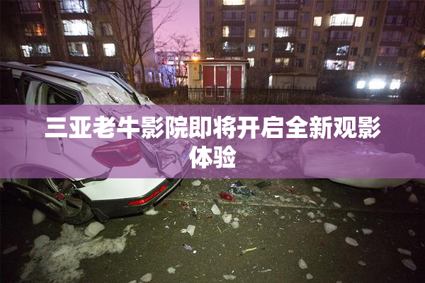 三亚老牛影院即将开启全新观影体验