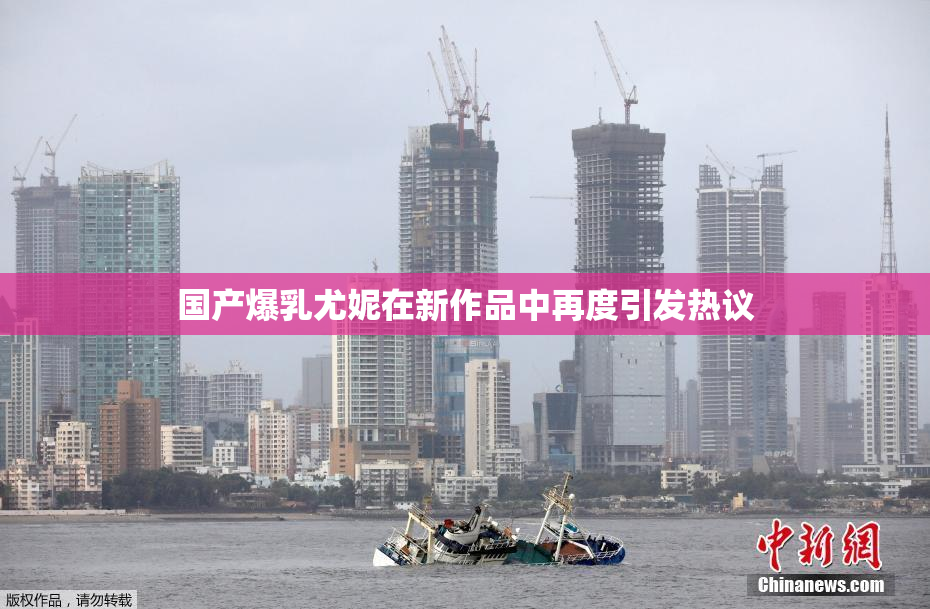 国产爆乳尤妮在新作品中再度引发热议