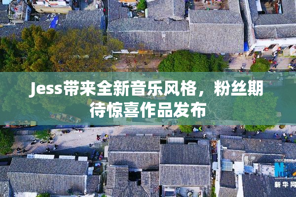 Jess带来全新音乐风格，粉丝期待惊喜作品发布