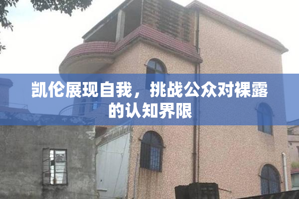 凯伦展现自我，挑战公众对裸露的认知界限