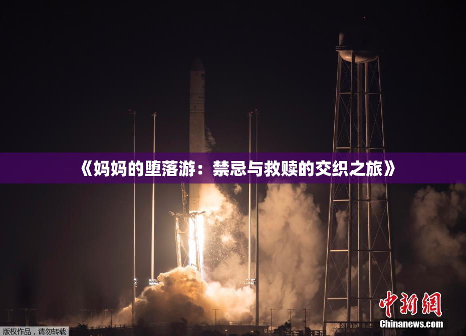 《妈妈的堕落游：禁忌与救赎的交织之旅》