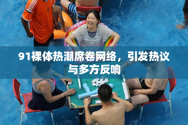 91裸体热潮席卷网络，引发热议与多方反响