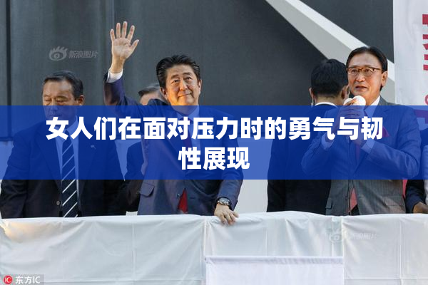 女人们在面对压力时的勇气与韧性展现