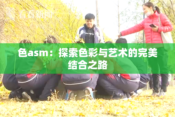 色asm：探索色彩与艺术的完美结合之路