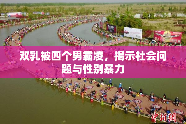 双乳被四个男霸凌，揭示社会问题与性别暴力