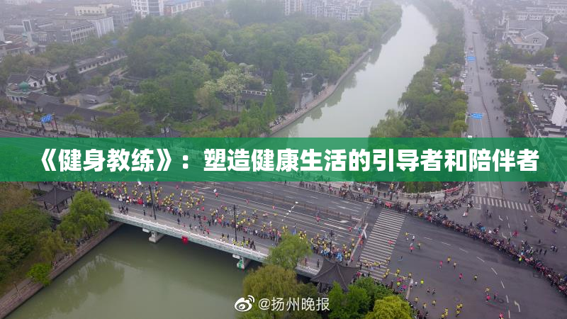 《健身教练》：塑造健康生活的引导者和陪伴者
