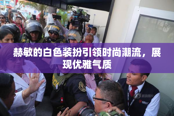 赫敏的白色装扮引领时尚潮流，展现优雅气质