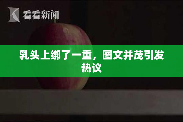 乳头上绑了一重，图文并茂引发热议