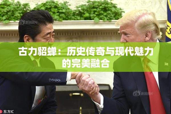 古力貂蝉：历史传奇与现代魅力的完美融合