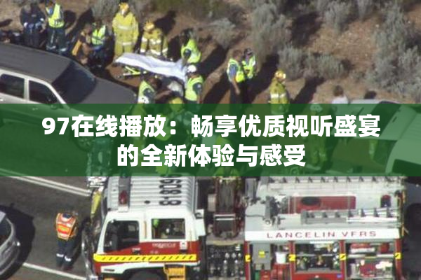 97在线播放：畅享优质视听盛宴的全新体验与感受