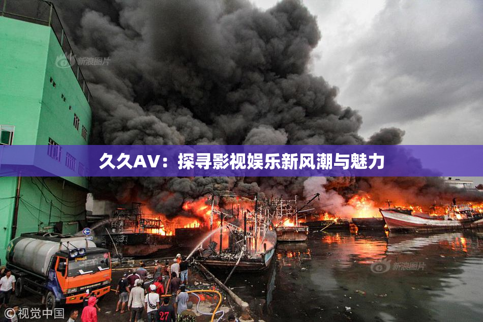 久久AV：探寻影视娱乐新风潮与魅力