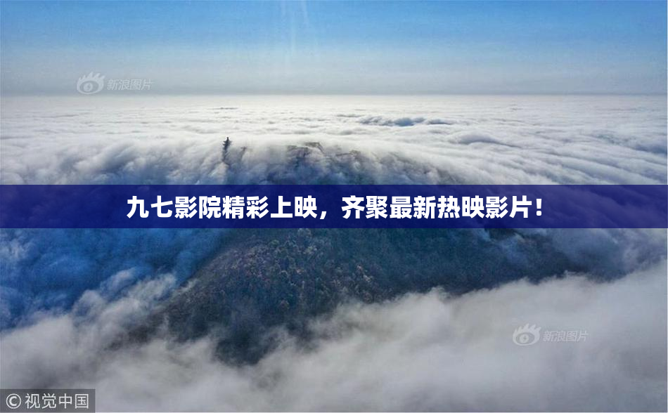 九七影院精彩上映，齐聚最新热映影片！