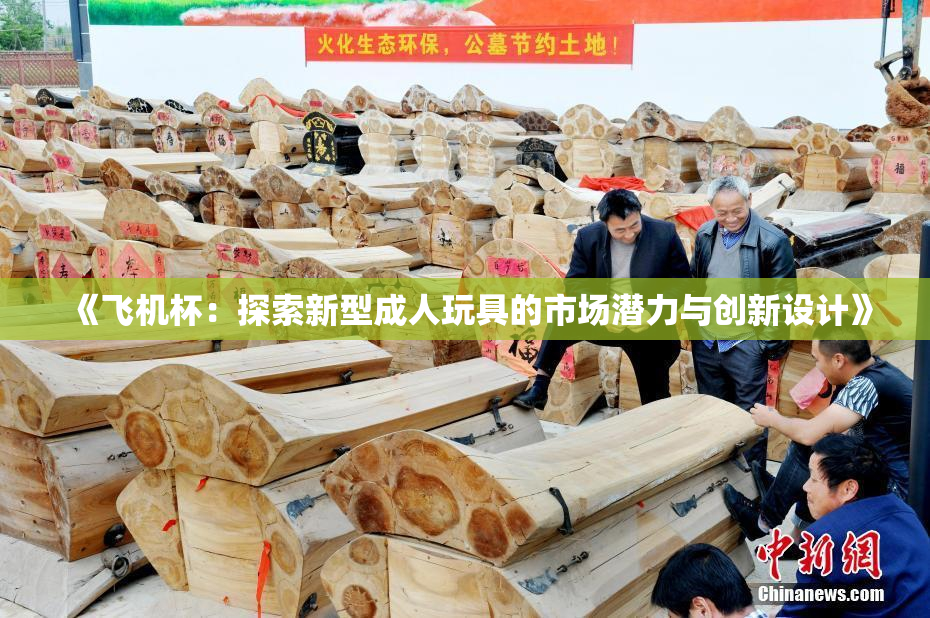 《飞机杯：探索新型成人玩具的市场潜力与创新设计》