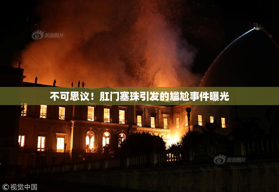 不可思议！肛门塞珠引发的尴尬事件曝光