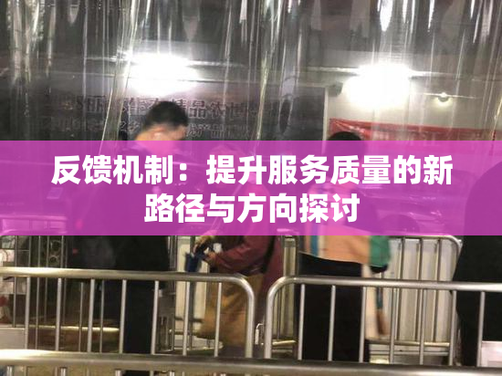 反馈机制：提升服务质量的新路径与方向探讨