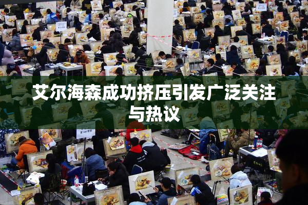艾尔海森成功挤压引发广泛关注与热议