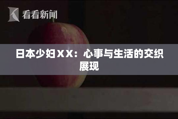 日本少妇ⅩX：心事与生活的交织展现