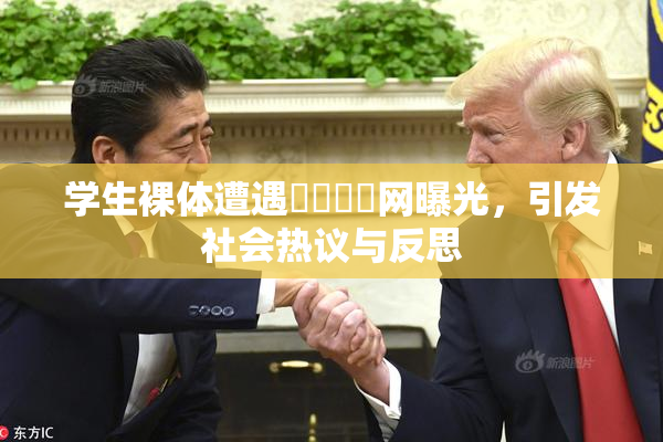 学生裸体遭遇❌‌❌‌网曝光，引发社会热议与反思