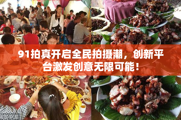 91拍真开启全民拍摄潮，创新平台激发创意无限可能！