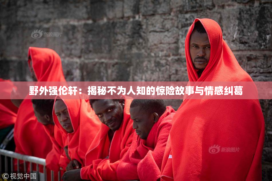 野外强伦轩：揭秘不为人知的惊险故事与情感纠葛