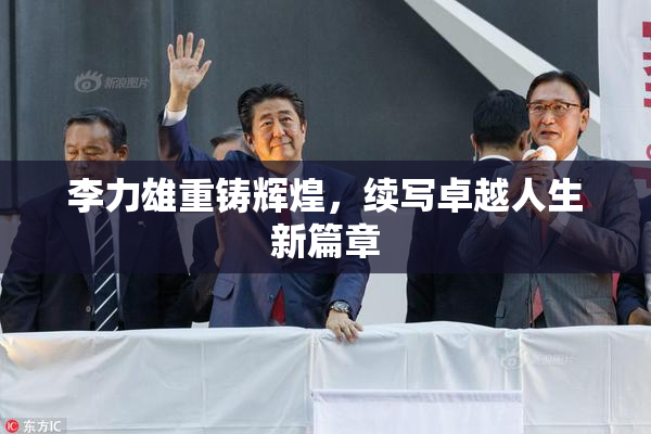 李力雄重铸辉煌，续写卓越人生新篇章