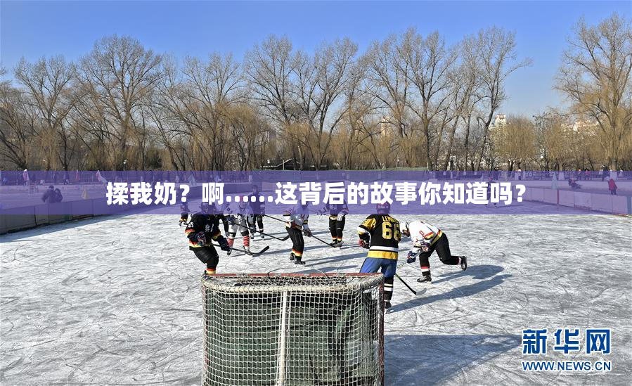 揉我奶？啊……这背后的故事你知道吗？