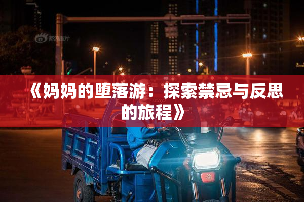 《妈妈的堕落游：探索禁忌与反思的旅程》