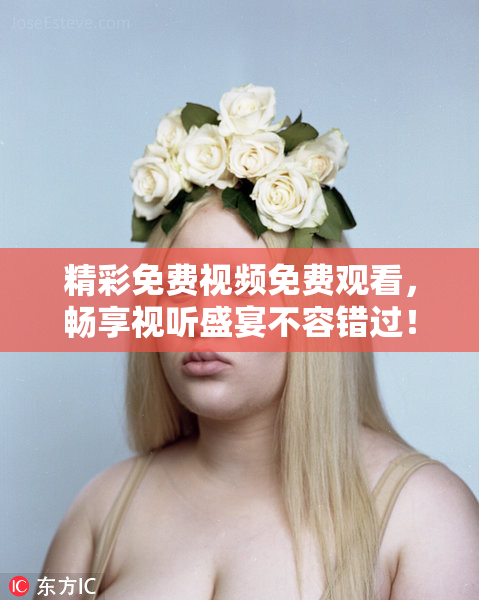 精彩免费视频免费观看，畅享视听盛宴不容错过！