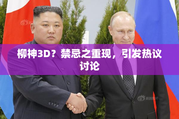 柳神3D？禁忌之重现，引发热议讨论