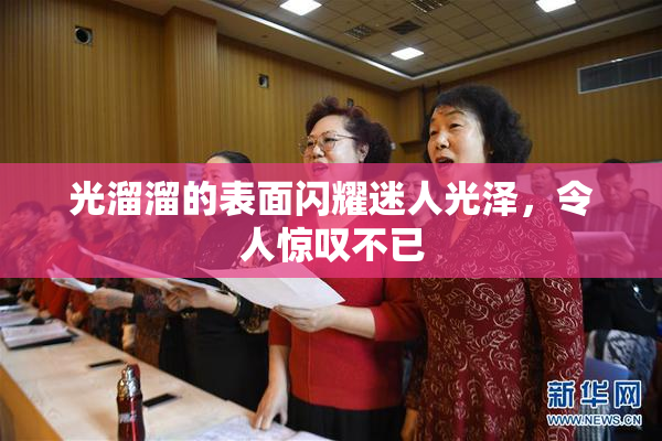 光溜溜的表面闪耀迷人光泽，令人惊叹不已