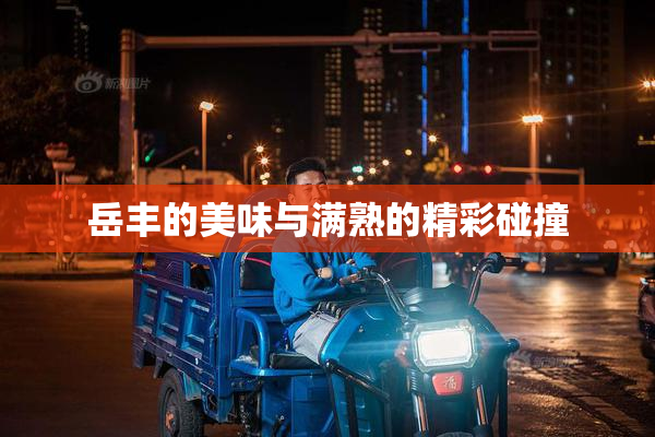 岳丰的美味与满熟的精彩碰撞
