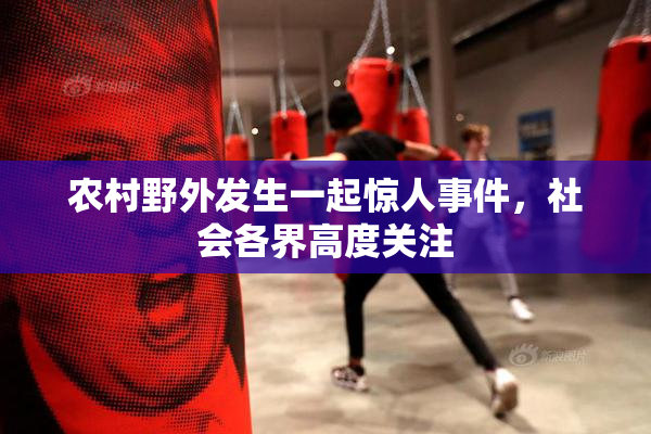 农村野外发生一起惊人事件，社会各界高度关注