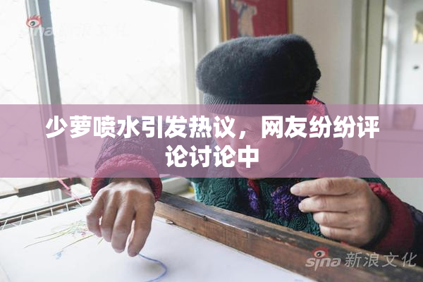 少萝喷水引发热议，网友纷纷评论讨论中