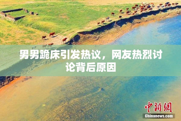 男男跪床引发热议，网友热烈讨论背后原因