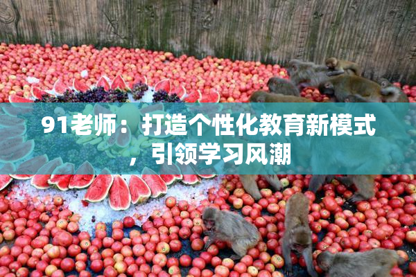 91老师：打造个性化教育新模式，引领学习风潮