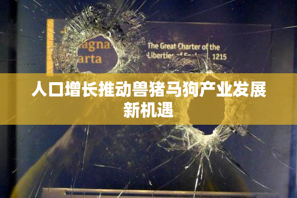 人口增长推动兽猪马狗产业发展新机遇