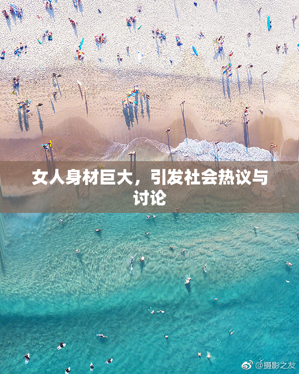 女人身材巨大，引发社会热议与讨论
