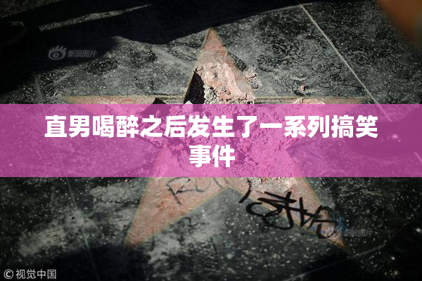 直男喝醉之后发生了一系列搞笑事件
