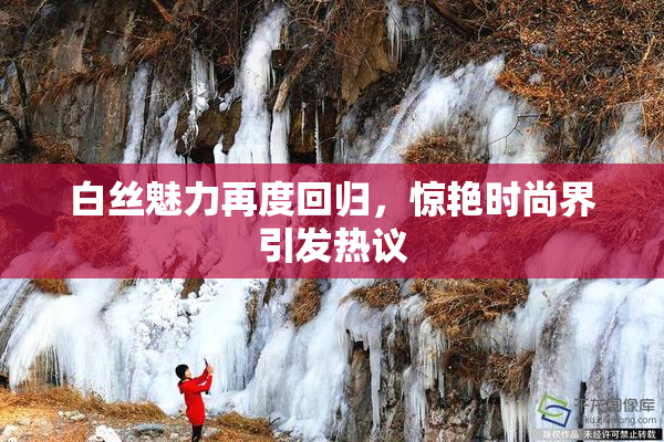 白丝魅力再度回归，惊艳时尚界引发热议