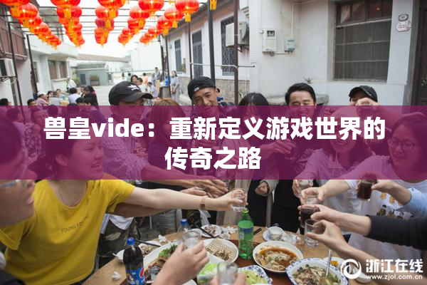 兽皇vide：重新定义游戏世界的传奇之路