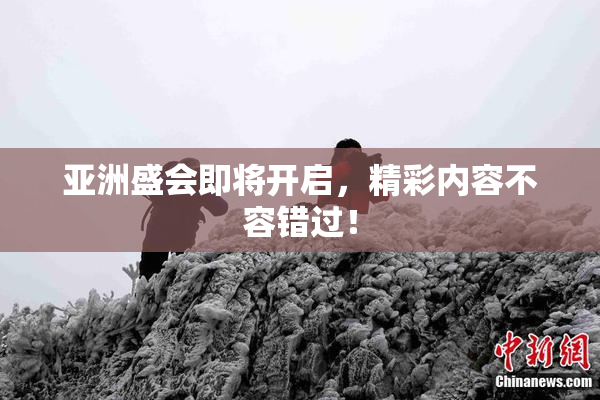 亚洲盛会即将开启，精彩内容不容错过！