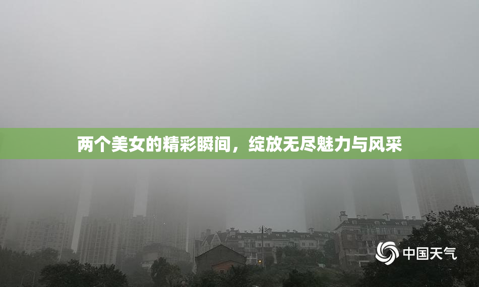 两个美女的精彩瞬间，绽放无尽魅力与风采