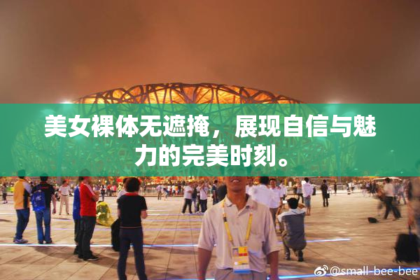美女裸体无遮掩，展现自信与魅力的完美时刻。
