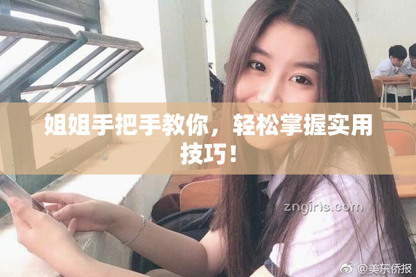 姐姐手把手教你，轻松掌握实用技巧！