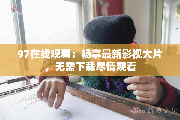 97在线观看：畅享最新影视大片，无需下载尽情观看